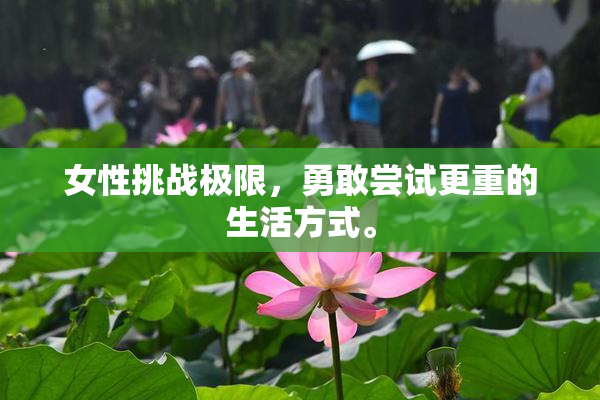 女性挑战极限，勇敢尝试更重的生活方式。