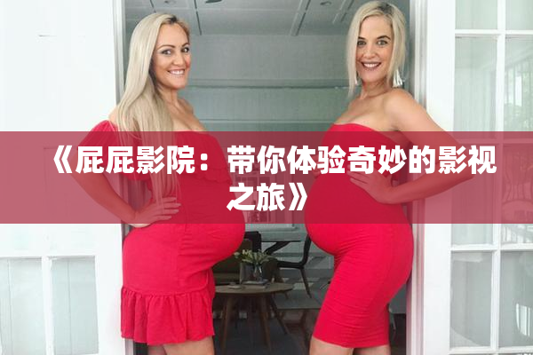 《屁屁影院：带你体验奇妙的影视之旅》