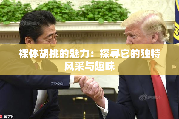裸体胡桃的魅力：探寻它的独特风采与趣味
