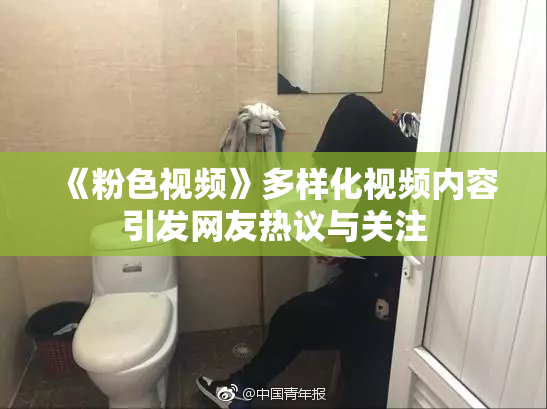 《粉色视频》多样化视频内容引发网友热议与关注