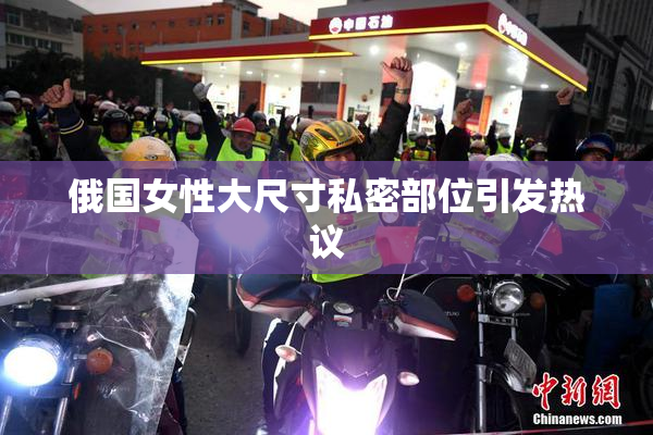 俄国女性大尺寸私密部位引发热议
