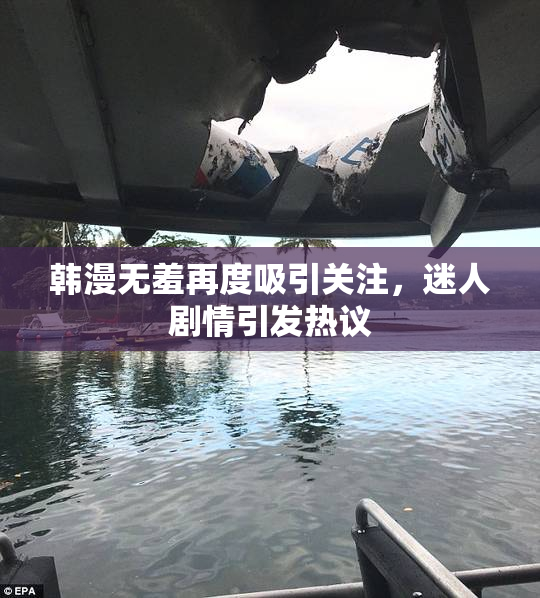 韩漫无羞再度吸引关注，迷人剧情引发热议