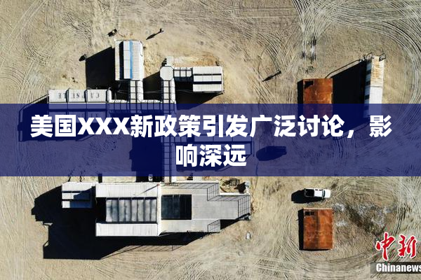 美国XXX新政策引发广泛讨论，影响深远