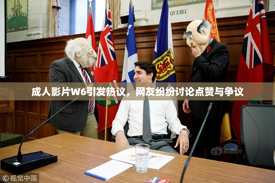 成人影片W6引发热议，网友纷纷讨论点赞与争议