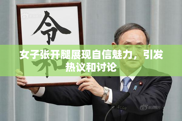女子张开腿展现自信魅力，引发热议和讨论