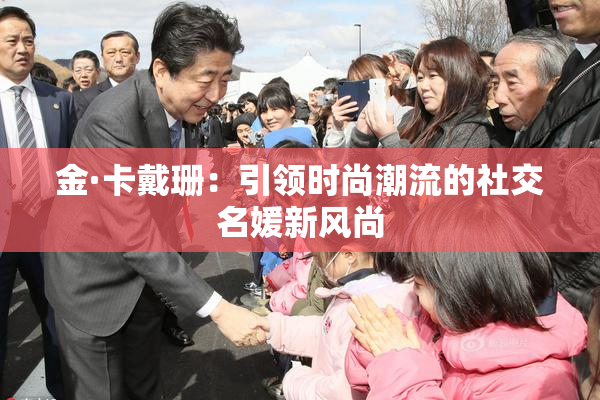 金·卡戴珊：引领时尚潮流的社交名媛新风尚