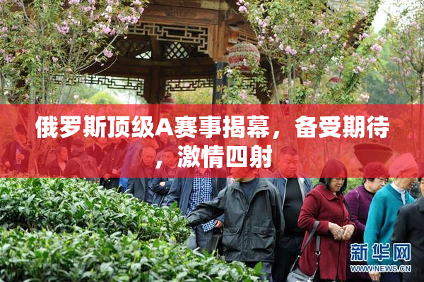俄罗斯顶级A赛事揭幕，备受期待，激情四射