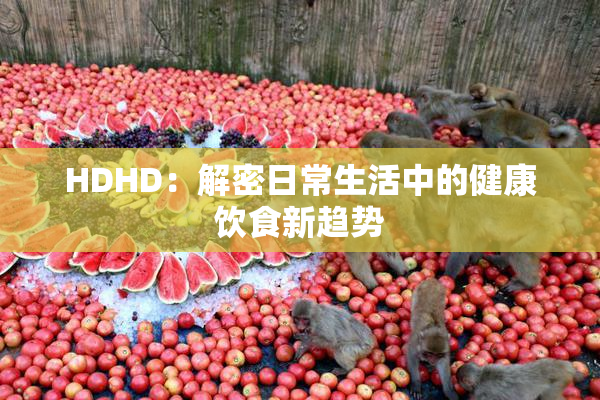 HDHD：解密日常生活中的健康饮食新趋势