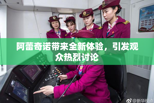 阿蕾奇诺带来全新体验，引发观众热烈讨论
