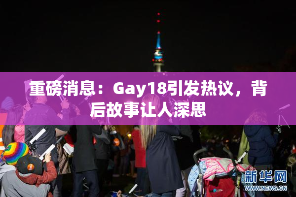 重磅消息：Gay18引发热议，背后故事让人深思