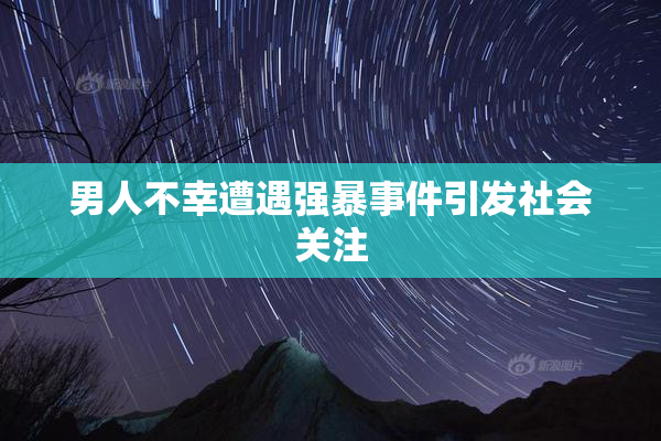 男人不幸遭遇强暴事件引发社会关注