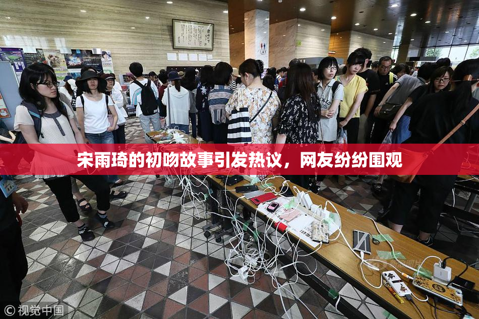 宋雨琦的初吻故事引发热议，网友纷纷围观