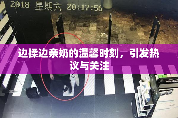 边揉边亲奶的温馨时刻，引发热议与关注