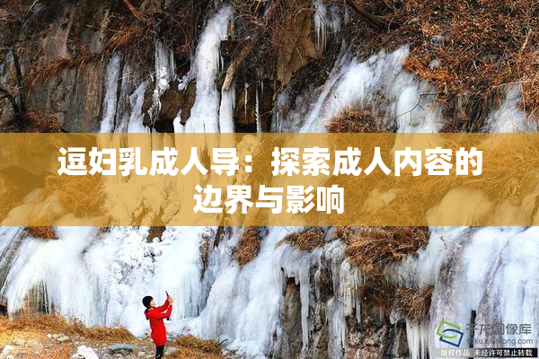逗妇乳成人导：探索成人内容的边界与影响