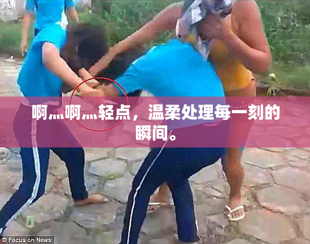 啊灬啊灬轻点，温柔处理每一刻的瞬间。