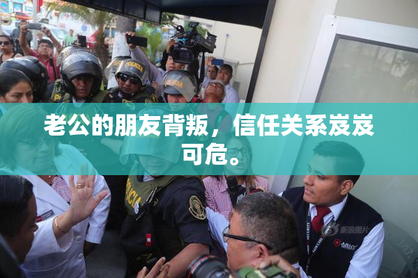 老公的朋友背叛，信任关系岌岌可危。