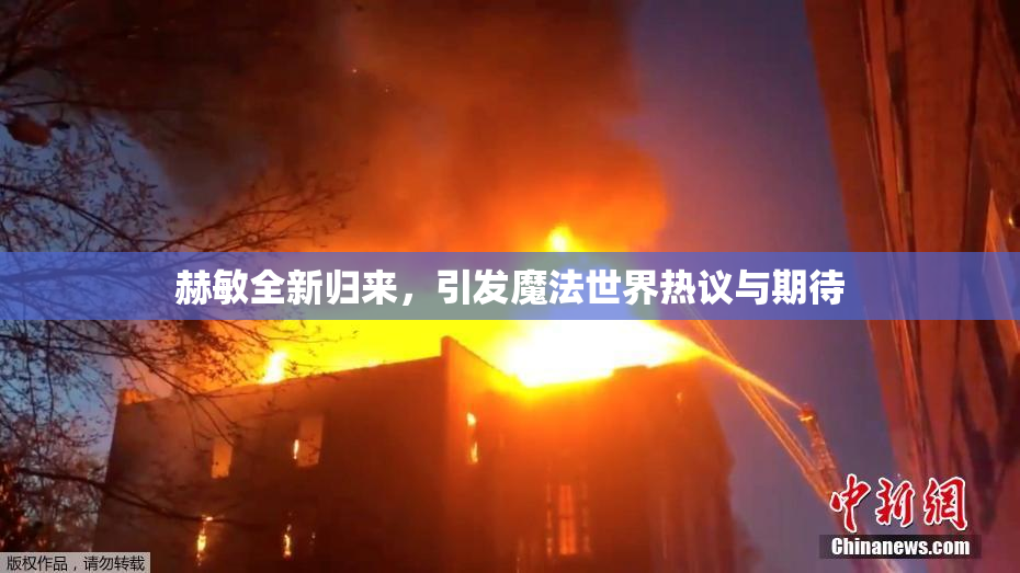 赫敏全新归来，引发魔法世界热议与期待