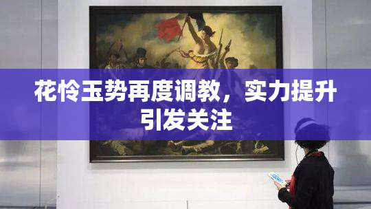 花怜玉势再度调教，实力提升引发关注
