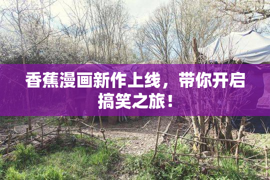 香蕉漫画新作上线，带你开启搞笑之旅！