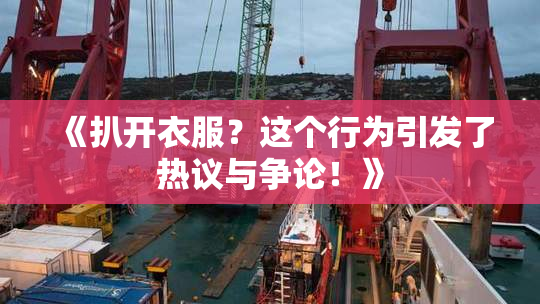 《扒开衣服？这个行为引发了热议与争论！》