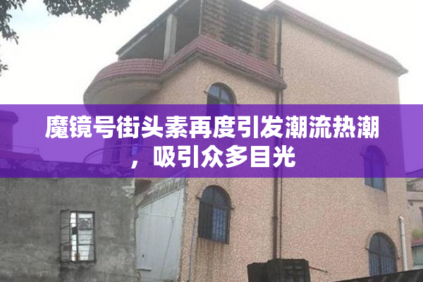 魔镜号街头素再度引发潮流热潮，吸引众多目光