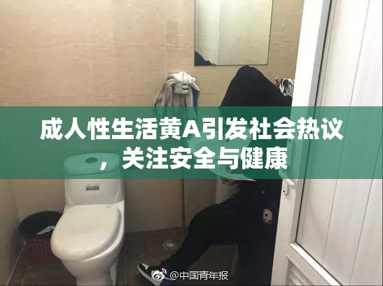 成人性生活黄A引发社会热议，关注安全与健康