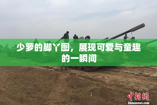 少萝的脚丫图，展现可爱与童趣的一瞬间