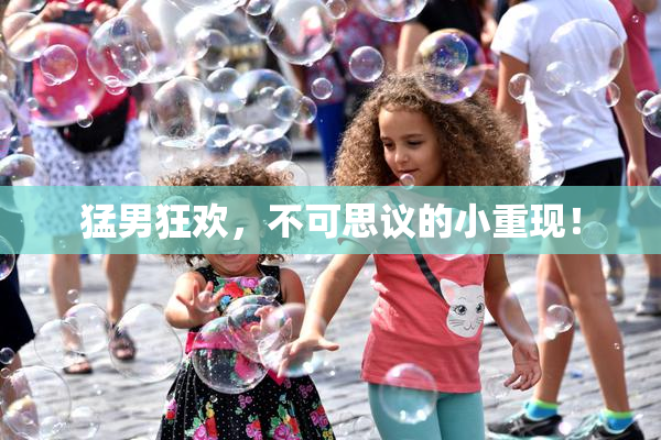 猛男狂欢，不可思议的小重现！