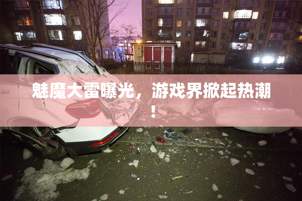 魅魔大雷曝光，游戏界掀起热潮！