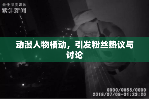 动漫人物桶动，引发粉丝热议与讨论