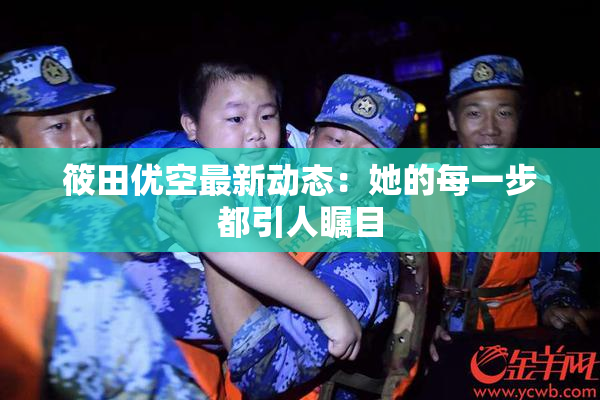 筱田优空最新动态：她的每一步都引人瞩目