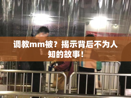 调教mm被？揭示背后不为人知的故事！