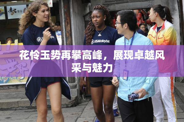 花怜玉势再攀高峰，展现卓越风采与魅力