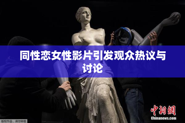 同性恋女性影片引发观众热议与讨论