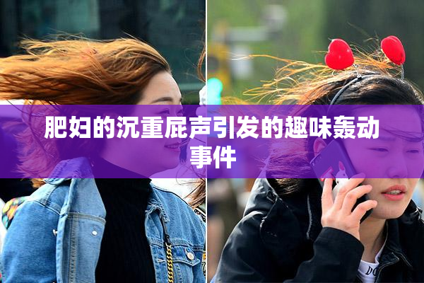 肥妇的沉重屁声引发的趣味轰动事件