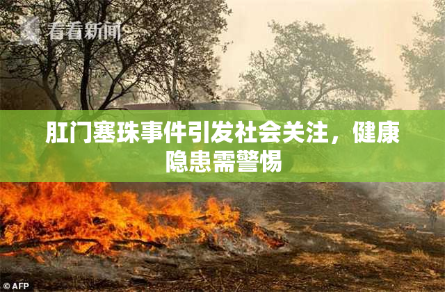 肛门塞珠事件引发社会关注，健康隐患需警惕