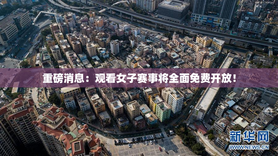 重磅消息：观看女子赛事将全面免费开放！