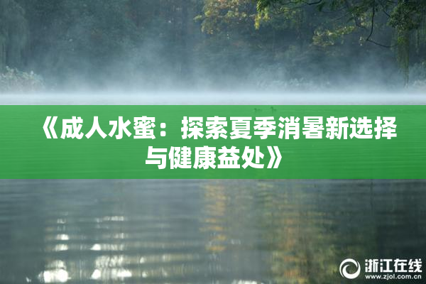 《成人水蜜：探索夏季消暑新选择与健康益处》
