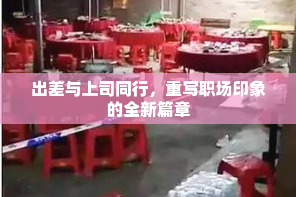 出差与上司同行，重写职场印象的全新篇章