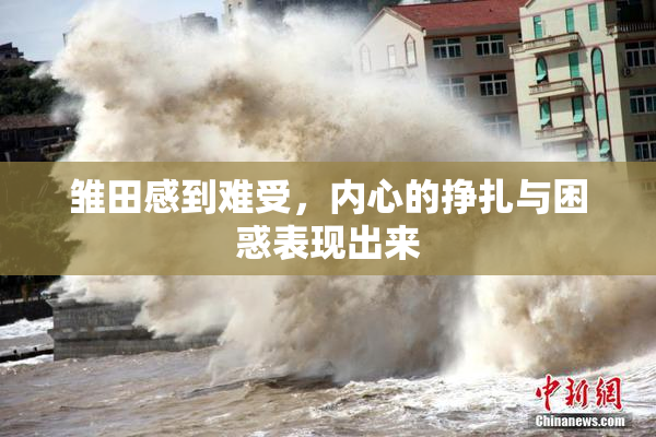 雏田感到难受，内心的挣扎与困惑表现出来