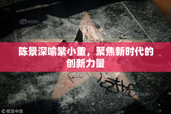 陈景深喻繁小重，聚焦新时代的创新力量
