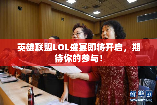 英雄联盟LOL盛宴即将开启，期待你的参与！