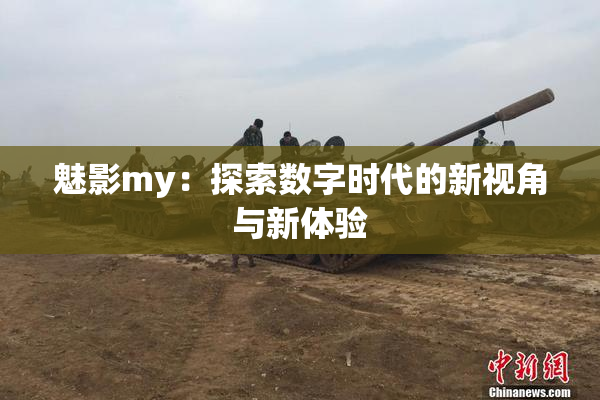 魅影my：探索数字时代的新视角与新体验