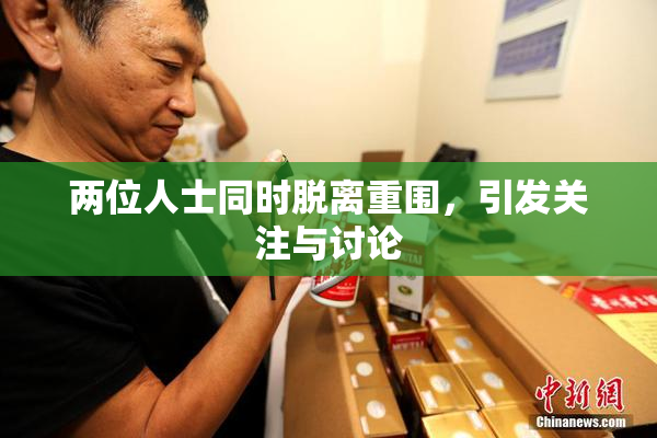 两位人士同时脱离重围，引发关注与讨论