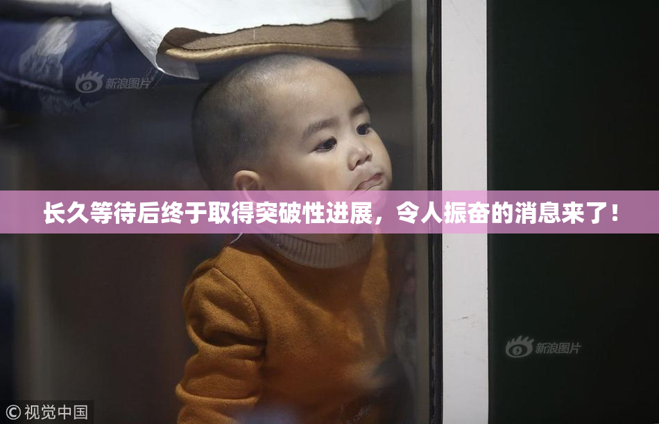 长久等待后终于取得突破性进展，令人振奋的消息来了！
