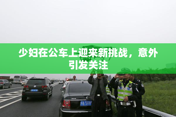 少妇在公车上迎来新挑战，意外引发关注