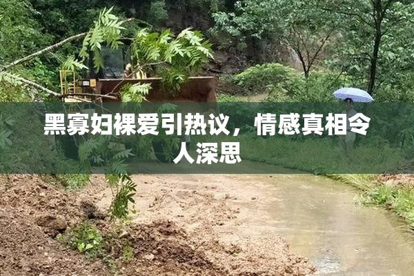 黑寡妇裸爱引热议，情感真相令人深思