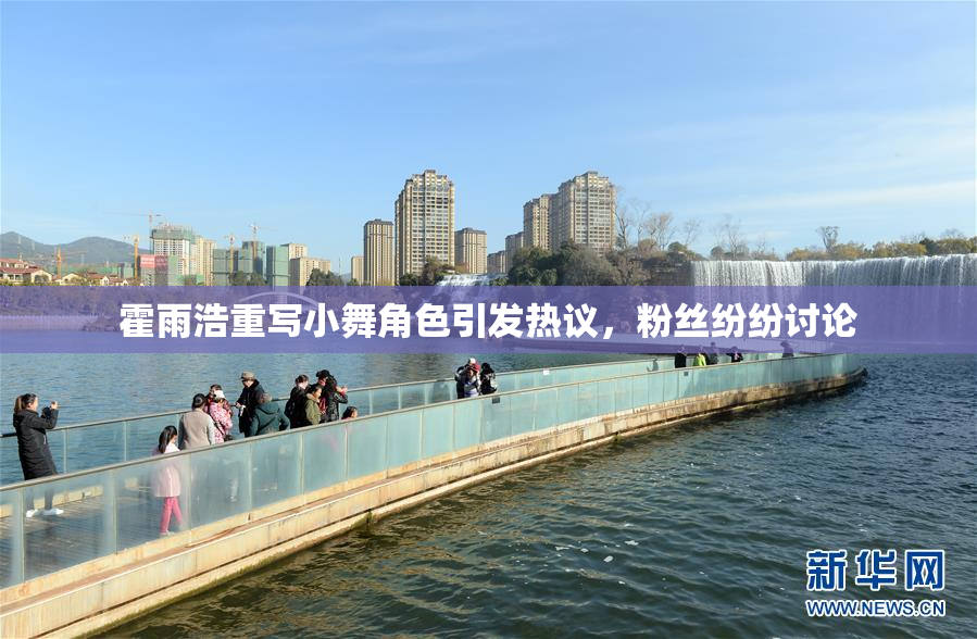 霍雨浩重写小舞角色引发热议，粉丝纷纷讨论