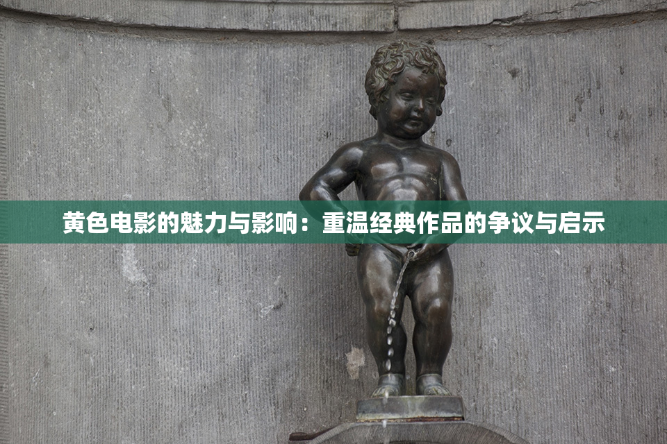 黄色电影的魅力与影响：重温经典作品的争议与启示