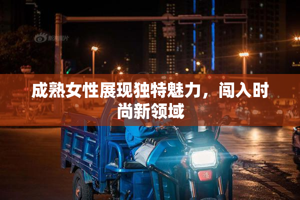 成熟女性展现独特魅力，闯入时尚新领域